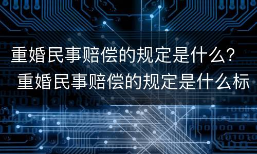 重婚民事赔偿的规定是什么？ 重婚民事赔偿的规定是什么标准