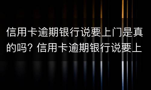 信用卡逾期银行说要上门是真的吗? 信用卡逾期银行说要上门是真的吗还是假的