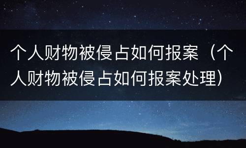 个人财物被侵占如何报案（个人财物被侵占如何报案处理）