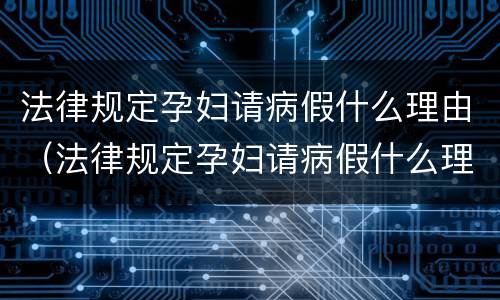 法律规定孕妇请病假什么理由（法律规定孕妇请病假什么理由合适）