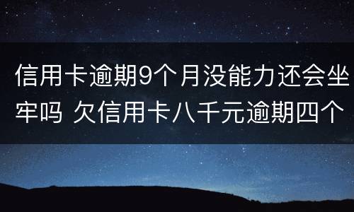 信用卡逾期9个月没能力还会坐牢吗 欠信用卡八千元逾期四个月会不会坐牢