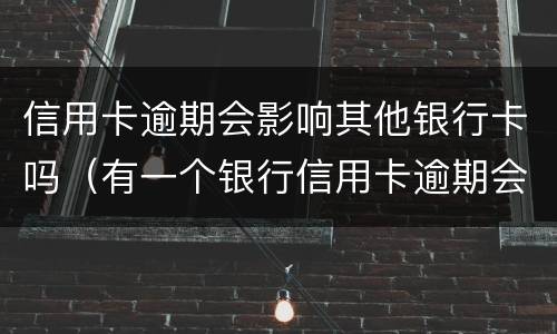 信用卡逾期会影响其他银行卡吗（有一个银行信用卡逾期会影响其他银行吗）
