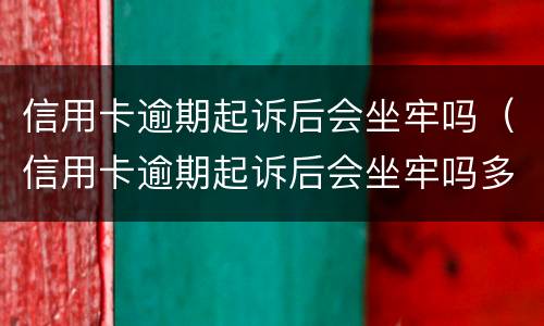 信用卡逾期起诉后会坐牢吗（信用卡逾期起诉后会坐牢吗多久）