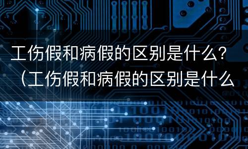 工伤假和病假的区别是什么？（工伤假和病假的区别是什么意思）
