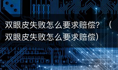 双眼皮失败怎么要求赔偿？（双眼皮失败怎么要求赔偿）