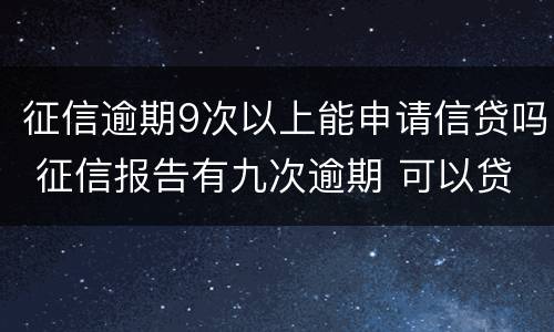 征信逾期9次以上能申请信贷吗 征信报告有九次逾期 可以贷款吗