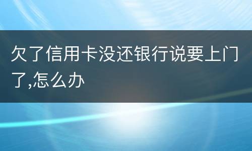 欠了信用卡没还银行说要上门了,怎么办