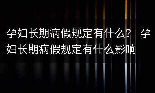 孕妇长期病假规定有什么？ 孕妇长期病假规定有什么影响