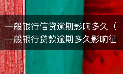 一般银行信贷逾期影响多久（一般银行贷款逾期多久影响征信）