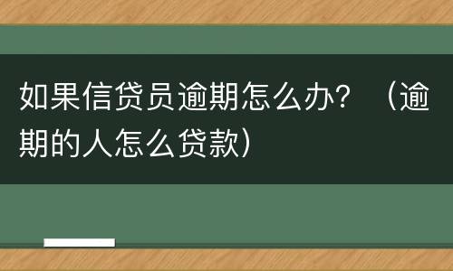 如果信贷员逾期怎么办？（逾期的人怎么贷款）