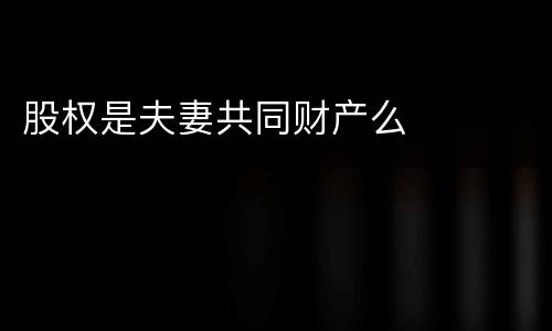 股权是夫妻共同财产么