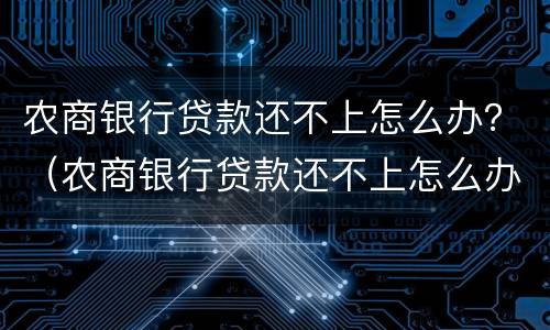 农商银行贷款还不上怎么办？（农商银行贷款还不上怎么办）