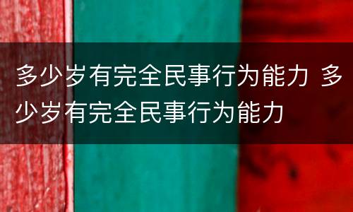 多少岁有完全民事行为能力 多少岁有完全民事行为能力