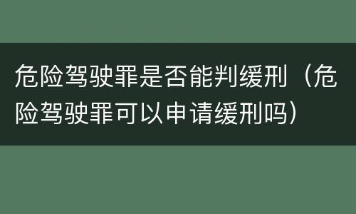 危险驾驶罪是否能判缓刑（危险驾驶罪可以申请缓刑吗）