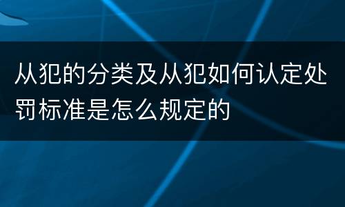 从犯的分类及从犯如何认定处罚标准是怎么规定的