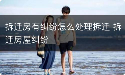 拆迁房有纠纷怎么处理拆迁 拆迁房屋纠纷