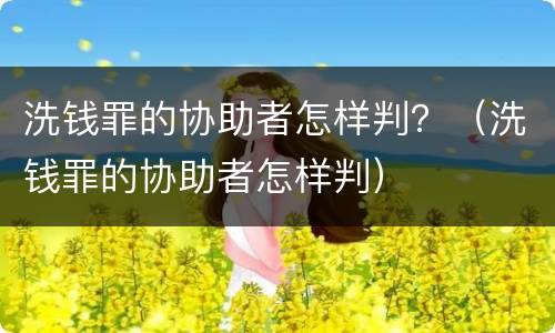 洗钱罪的协助者怎样判？（洗钱罪的协助者怎样判）