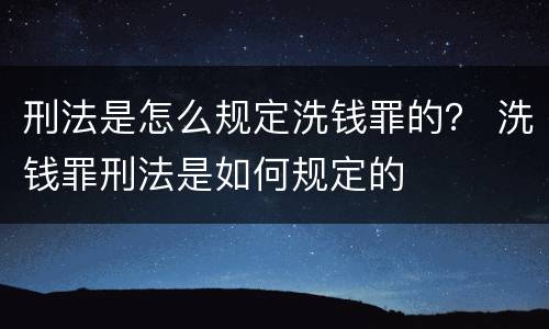 刑法是怎么规定洗钱罪的？ 洗钱罪刑法是如何规定的
