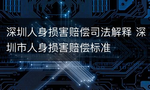 深圳人身损害赔偿司法解释 深圳市人身损害赔偿标准