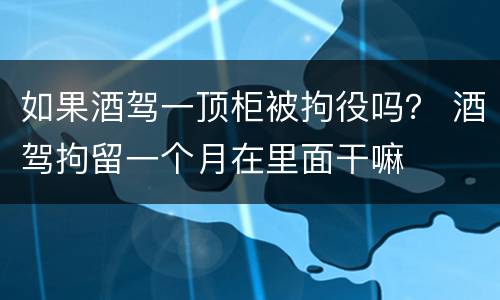 如果酒驾一顶柜被拘役吗？ 酒驾拘留一个月在里面干嘛