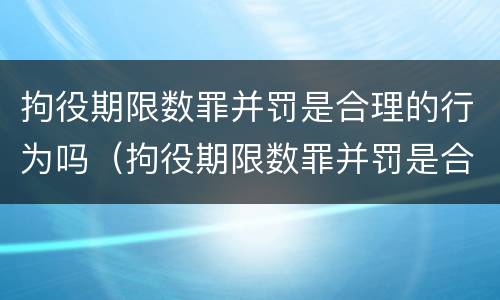拘役期限数罪并罚是合理的行为吗（拘役期限数罪并罚是合理的行为吗判几年）