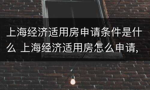 上海经济适用房申请条件是什么 上海经济适用房怎么申请,有哪些条件
