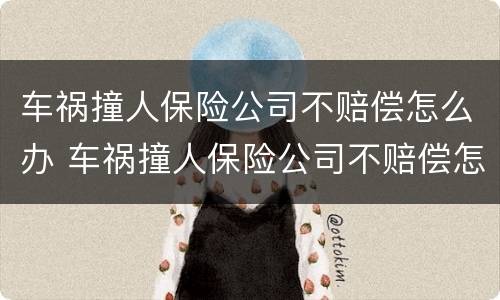 车祸撞人保险公司不赔偿怎么办 车祸撞人保险公司不赔偿怎么办理