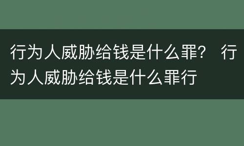 行为人威胁给钱是什么罪？ 行为人威胁给钱是什么罪行