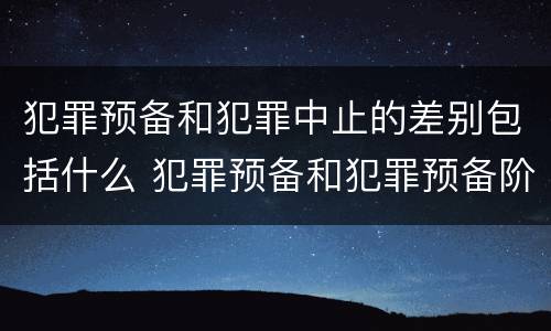 犯罪预备和犯罪中止的差别包括什么 犯罪预备和犯罪预备阶段的犯罪中止