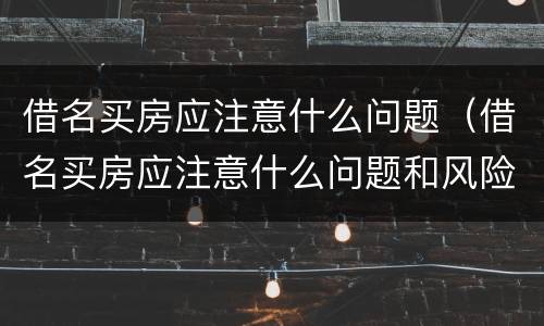 借名买房应注意什么问题（借名买房应注意什么问题和风险）