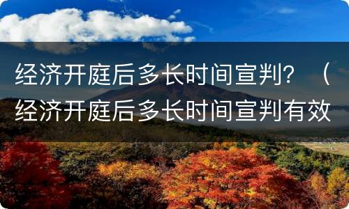 经济开庭后多长时间宣判？（经济开庭后多长时间宣判有效）