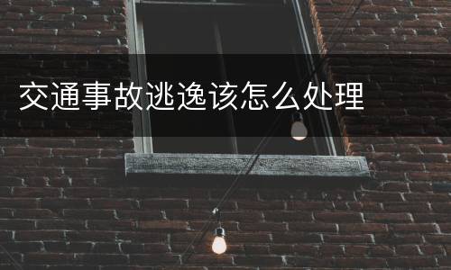 交通事故逃逸该怎么处理