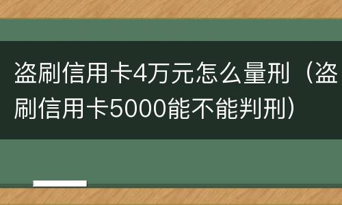 盗刷信用卡4万元怎么量刑（盗刷信用卡5000能不能判刑）