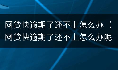 网贷快逾期了还不上怎么办（网贷快逾期了还不上怎么办呢）