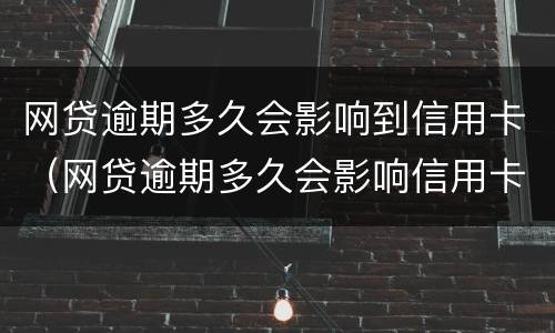网贷逾期多久会影响到信用卡（网贷逾期多久会影响信用卡使用）