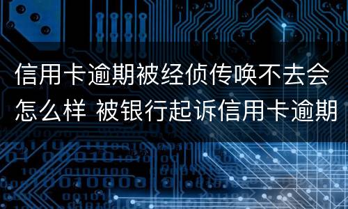 信用卡逾期被经侦传唤不去会怎么样 被银行起诉信用卡逾期被经侦传唤了