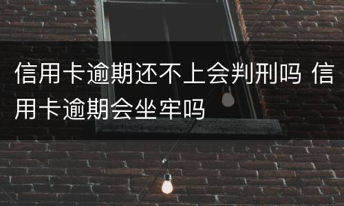 信用卡逾期还不上会判刑吗 信用卡逾期会坐牢吗
