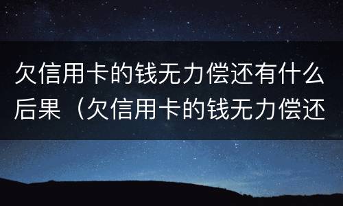 欠信用卡的钱无力偿还有什么后果（欠信用卡的钱无力偿还会不会坐牢）
