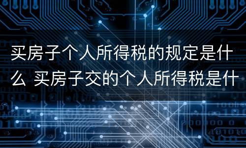 买房子个人所得税的规定是什么 买房子交的个人所得税是什么