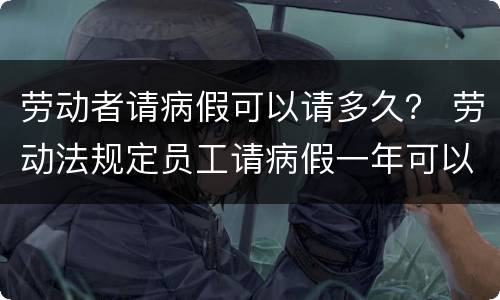 劳动者请病假可以请多久？ 劳动法规定员工请病假一年可以最长请多久