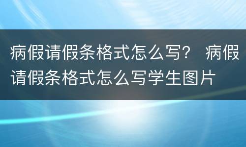 病假请假条格式怎么写？ 病假请假条格式怎么写学生图片
