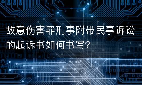 故意伤害罪刑事附带民事诉讼的起诉书如何书写？