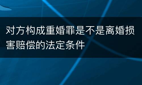 对方构成重婚罪是不是离婚损害赔偿的法定条件