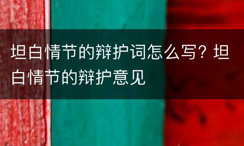 坦白情节的辩护词怎么写? 坦白情节的辩护意见