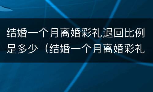 结婚一个月离婚彩礼退回比例是多少（结婚一个月离婚彩礼退回比例是多少啊）