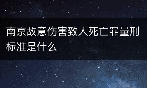 南京故意伤害致人死亡罪量刑标准是什么