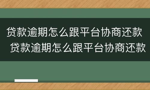 贷款逾期怎么跟平台协商还款 贷款逾期怎么跟平台协商还款呢