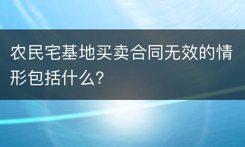 农民宅基地买卖合同无效的情形包括什么？