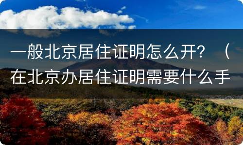 一般北京居住证明怎么开？（在北京办居住证明需要什么手续）