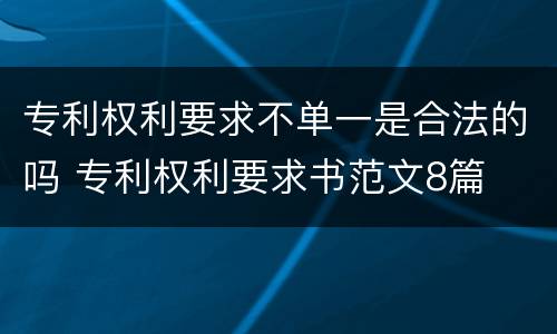 专利权利要求不单一是合法的吗 专利权利要求书范文8篇